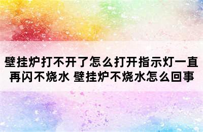 壁挂炉打不开了怎么打开指示灯一直再闪不烧水 壁挂炉不烧水怎么回事